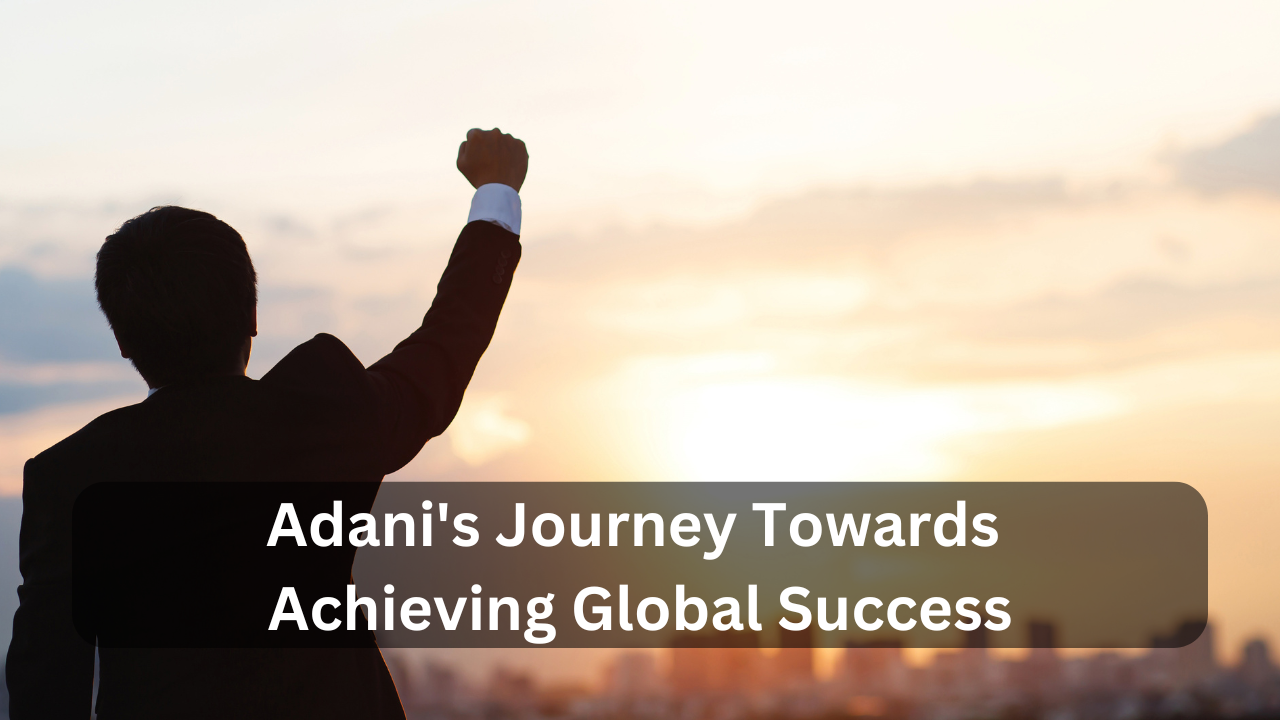 Adani's Journey Towards Achieving Global Success